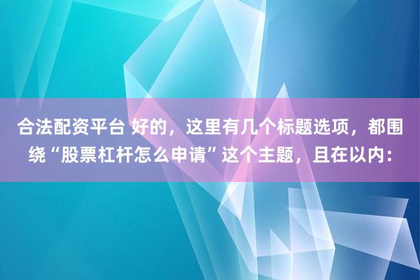 合法配资平台 好的，这里有几个标题选项，都围绕“股票杠杆怎么申请”这个主题，且在以内：