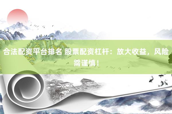 合法配资平台排名 股票配资杠杆：放大收益，风险需谨慎！