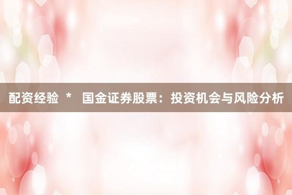 配资经验  *   国金证券股票：投资机会与风险分析