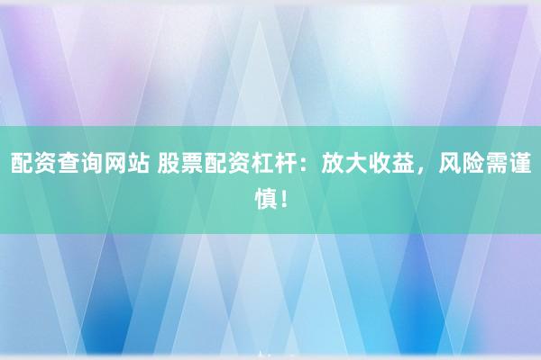 配资查询网站 股票配资杠杆：放大收益，风险需谨慎！