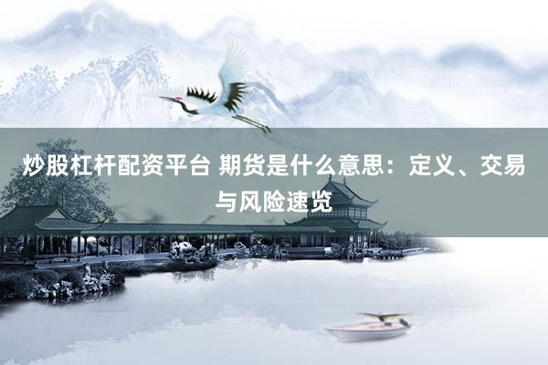 炒股杠杆配资平台 期货是什么意思：定义、交易与风险速览
