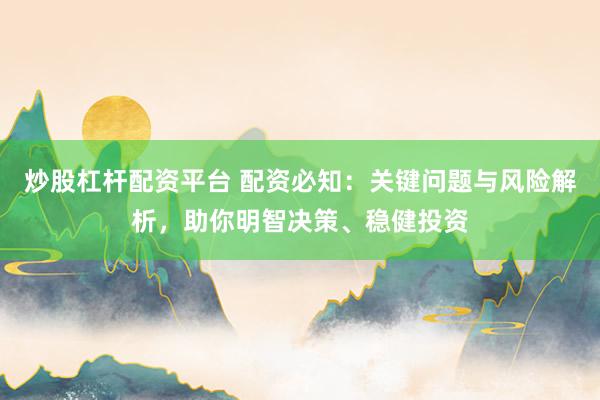 炒股杠杆配资平台 配资必知：关键问题与风险解析，助你明智决策、稳健投资