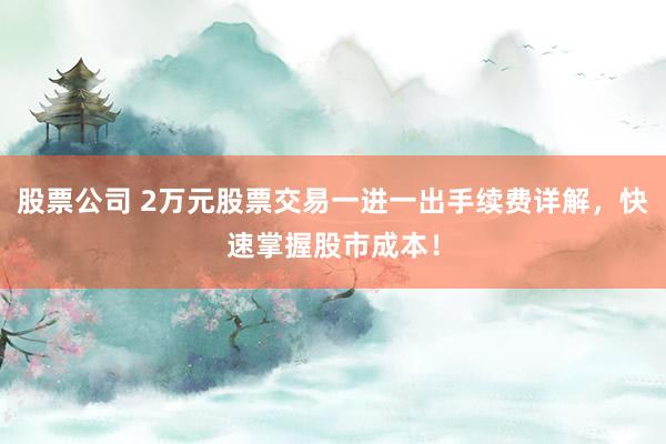 股票公司 2万元股票交易一进一出手续费详解，快速掌握股市成本！