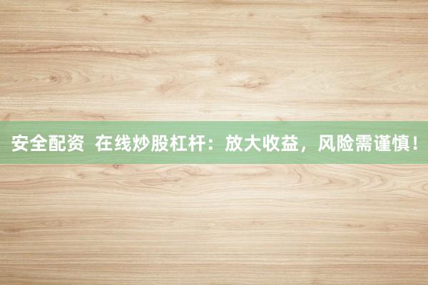 安全配资  在线炒股杠杆：放大收益，风险需谨慎！