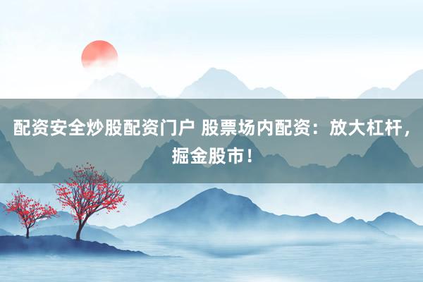 配资安全炒股配资门户 股票场内配资：放大杠杆，掘金股市！