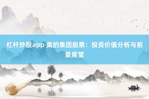 杠杆炒股app 美的集团股票：投资价值分析与前景展望