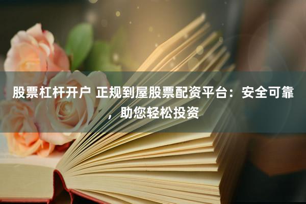 股票杠杆开户 正规到屋股票配资平台：安全可靠，助您轻松投资