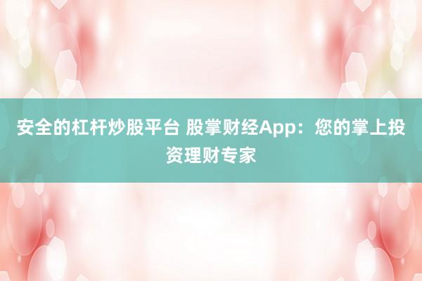 安全的杠杆炒股平台 股掌财经App：您的掌上投资理财专家
