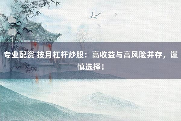 专业配资 按月杠杆炒股：高收益与高风险并存，谨慎选择！