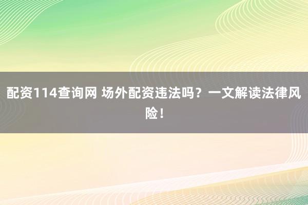 配资114查询网 场外配资违法吗？一文解读法律风险！