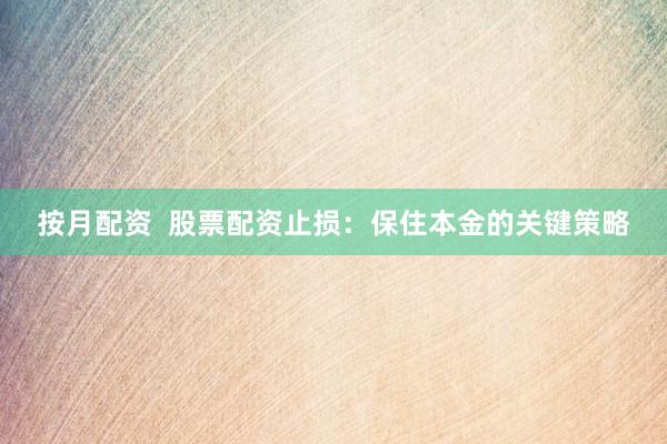 按月配资  股票配资止损：保住本金的关键策略