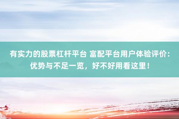 有实力的股票杠杆平台 富配平台用户体验评价：优势与不足一览，好不好用看这里！