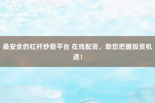 最安全的杠杆炒股平台 在线配资，助您把握投资机遇！