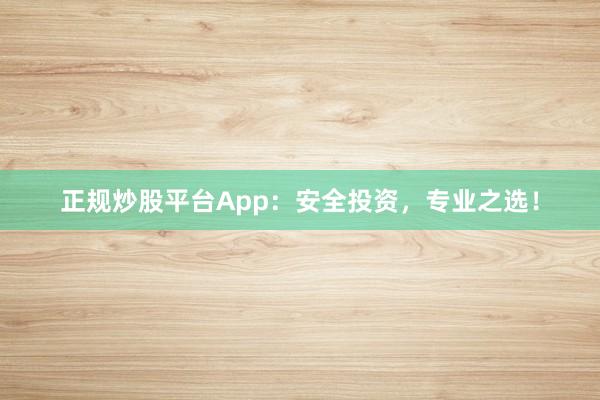 正规炒股平台App：安全投资，专业之选！