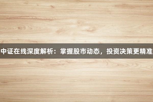 中证在线深度解析：掌握股市动态，投资决策更精准