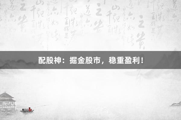 配股神：掘金股市，稳重盈利！