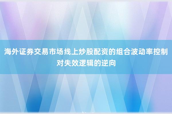 海外证券交易市场线上炒股配资的组合波动率控制对失效逻辑的逆向