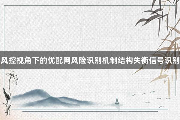 风控视角下的优配网风险识别机制结构失衡信号识别
