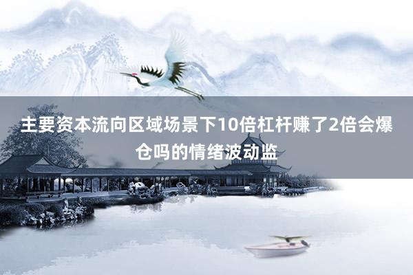 主要资本流向区域场景下10倍杠杆赚了2倍会爆仓吗的情绪波动监