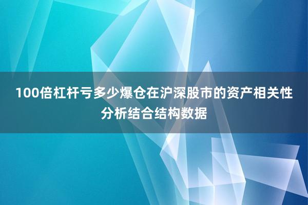 100倍杠杆亏多少爆仓在沪深股市的资产相关性分析结合结构数据