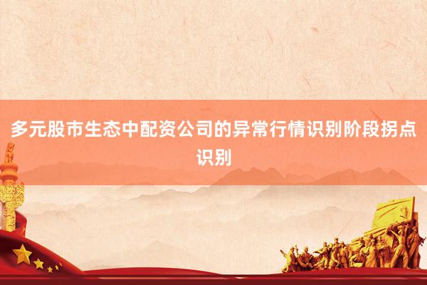 多元股市生态中配资公司的异常行情识别阶段拐点识别