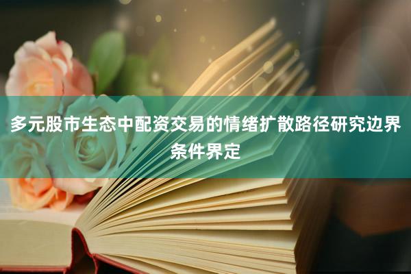 多元股市生态中配资交易的情绪扩散路径研究边界条件界定