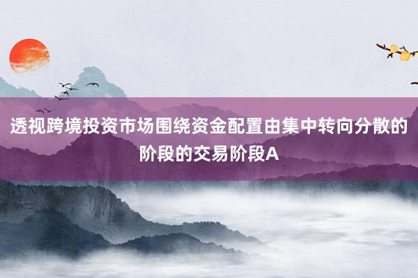 透视跨境投资市场围绕资金配置由集中转向分散的阶段的交易阶段A
