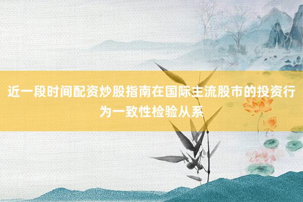 近一段时间配资炒股指南在国际主流股市的投资行为一致性检验从系