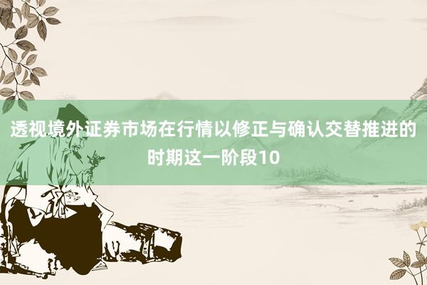 透视境外证券市场在行情以修正与确认交替推进的时期这一阶段10