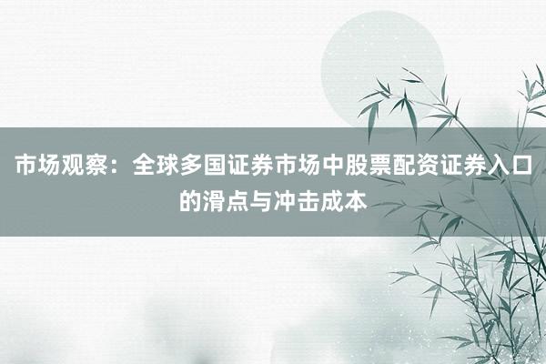 市场观察：全球多国证券市场中股票配资证券入口的滑点与冲击成本