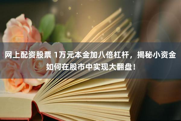 网上配资股票 1万元本金加八倍杠杆，揭秘小资金如何在股市中实现大翻盘！
