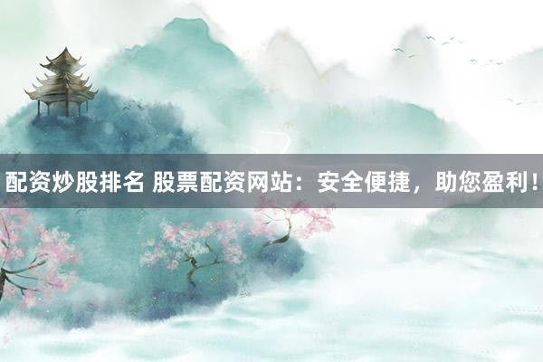 配资炒股排名 股票配资网站：安全便捷，助您盈利！