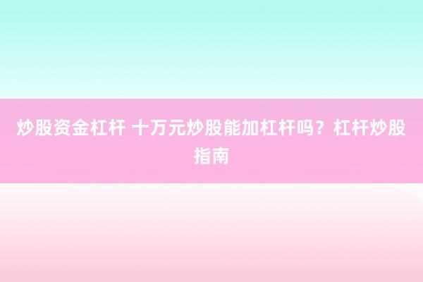 炒股资金杠杆 十万元炒股能加杠杆吗？杠杆炒股指南