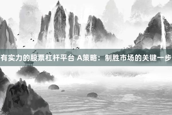 有实力的股票杠杆平台 A策略：制胜市场的关键一步