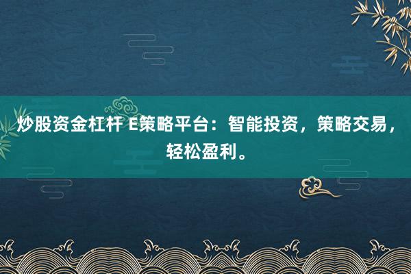 炒股资金杠杆 E策略平台：智能投资，策略交易，轻松盈利。