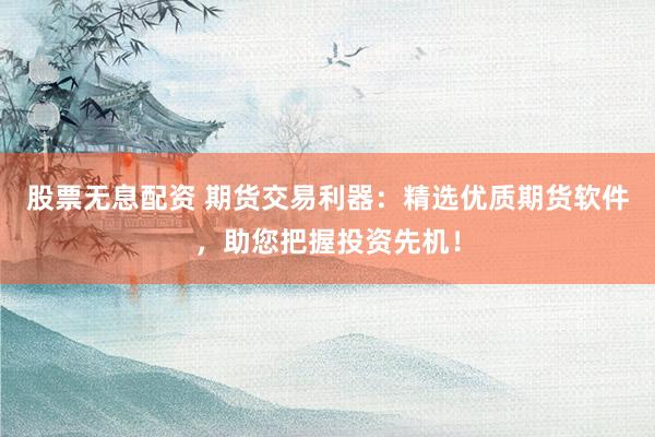 股票无息配资 期货交易利器：精选优质期货软件，助您把握投资先机！
