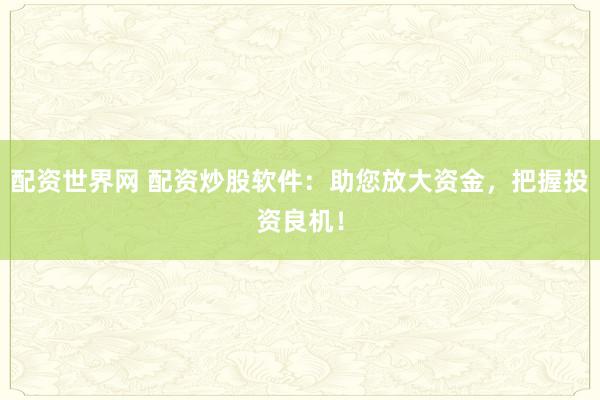 配资世界网 配资炒股软件：助您放大资金，把握投资良机！