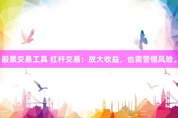 股票交易工具 杠杆交易：放大收益，也需警惕风险。