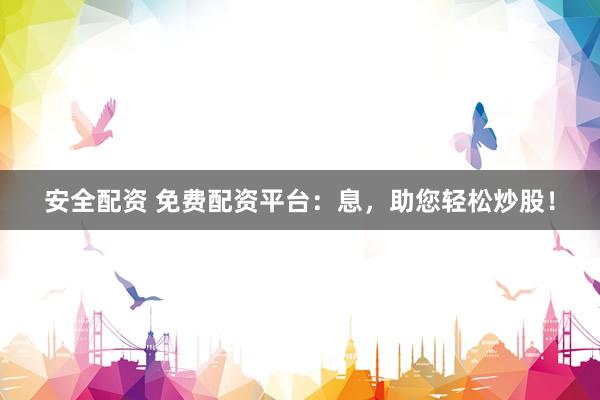 安全配资 免费配资平台：息，助您轻松炒股！
