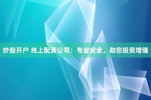 炒股开户 线上配资公司：专业安全，助您投资增值